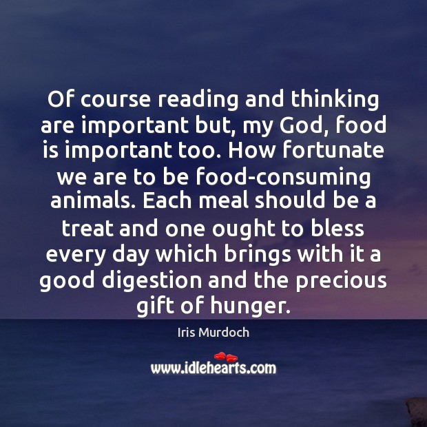 Of course reading and thinking are important but, my God, food is Iris Murdoch Picture Quote