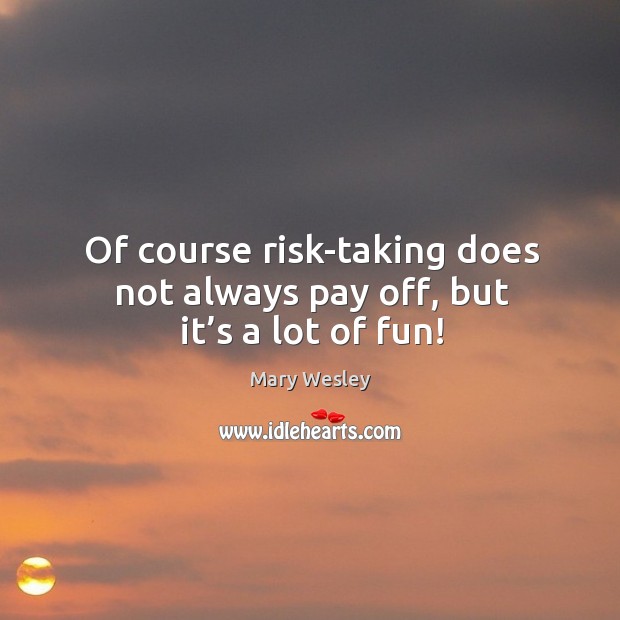 Of course risk-taking does not always pay off, but it’s a lot of fun! Image