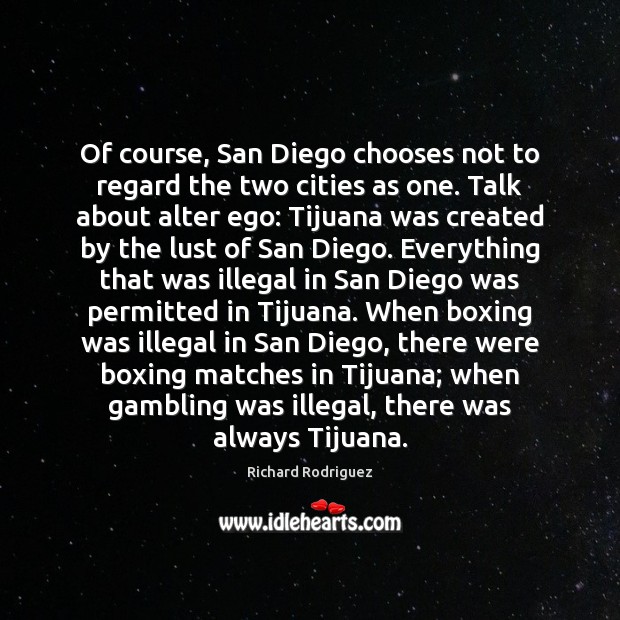 Of course, San Diego chooses not to regard the two cities as Richard Rodriguez Picture Quote