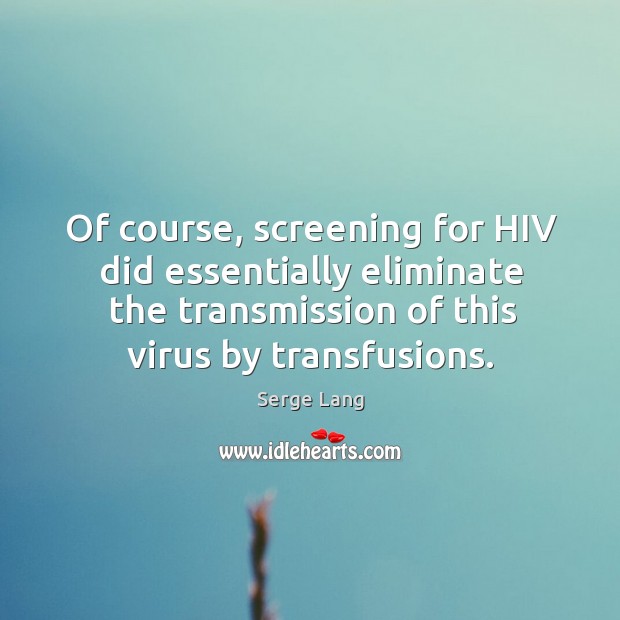 Of course, screening for hiv did essentially eliminate the transmission of this virus by transfusions. Serge Lang Picture Quote
