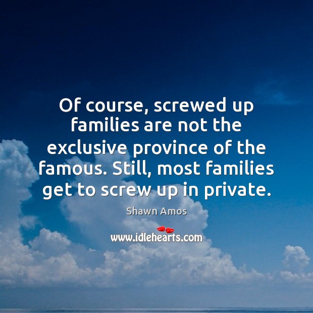 Of course, screwed up families are not the exclusive province of the Shawn Amos Picture Quote