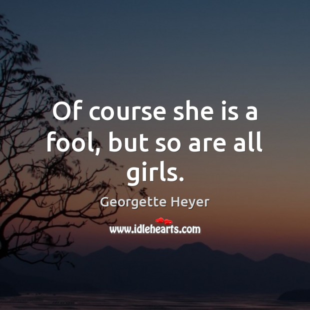 Of course she is a fool, but so are all girls. Georgette Heyer Picture Quote