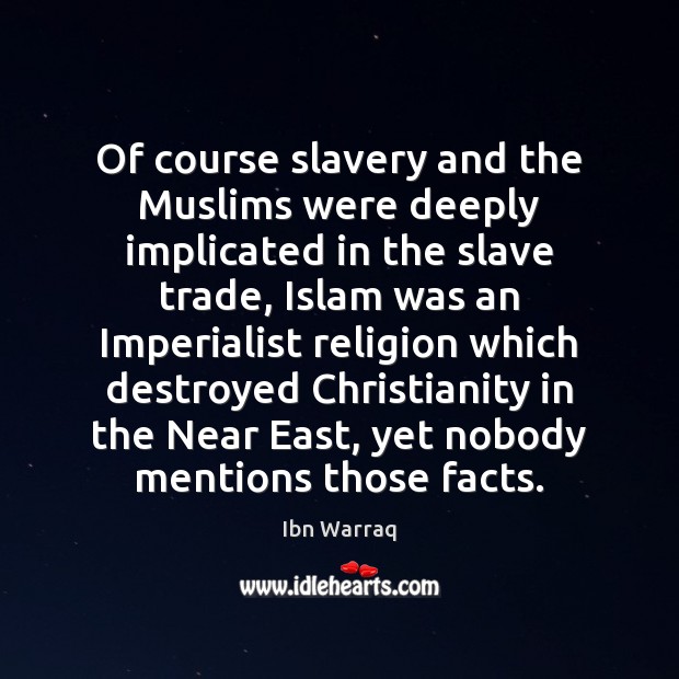 Of course slavery and the Muslims were deeply implicated in the slave Ibn Warraq Picture Quote