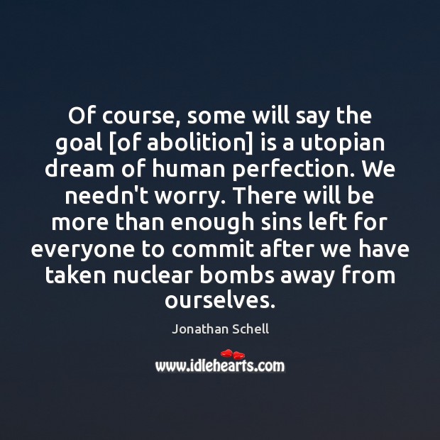 Of course, some will say the goal [of abolition] is a utopian Jonathan Schell Picture Quote