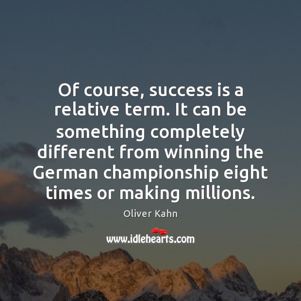 Of course, success is a relative term. It can be something completely Oliver Kahn Picture Quote