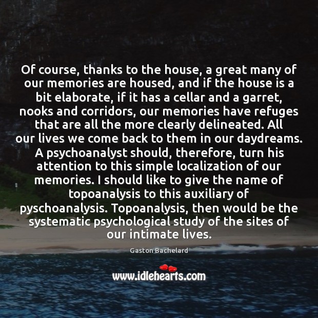 Of course, thanks to the house, a great many of our memories Gaston Bachelard Picture Quote