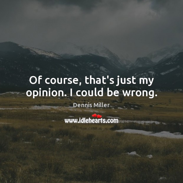 Of course, that’s just my opinion. I could be wrong. Dennis Miller Picture Quote