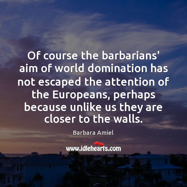 Of course the barbarians’ aim of world domination has not escaped the Barbara Amiel Picture Quote