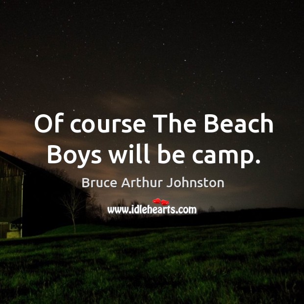 Of course the beach boys will be camp. Bruce Arthur Johnston Picture Quote
