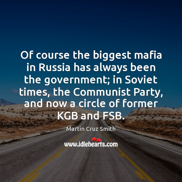 Of course the biggest mafia in Russia has always been the government; Martin Cruz Smith Picture Quote