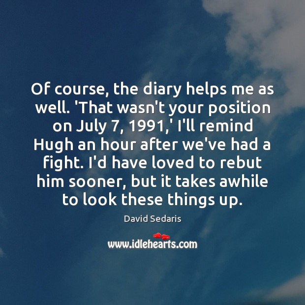 Of course, the diary helps me as well. ‘That wasn’t your position David Sedaris Picture Quote