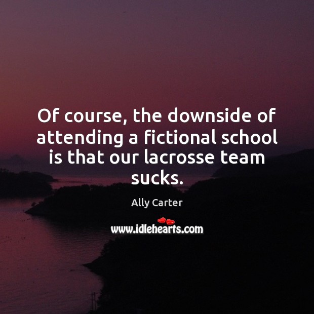 Of course, the downside of attending a fictional school is that our lacrosse team sucks. Ally Carter Picture Quote