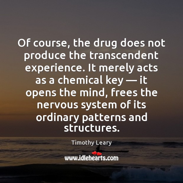 Of course, the drug does not produce the transcendent experience. It merely Timothy Leary Picture Quote