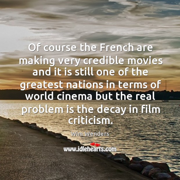 Of course the french are making very credible movies and it is still Wim Wenders Picture Quote