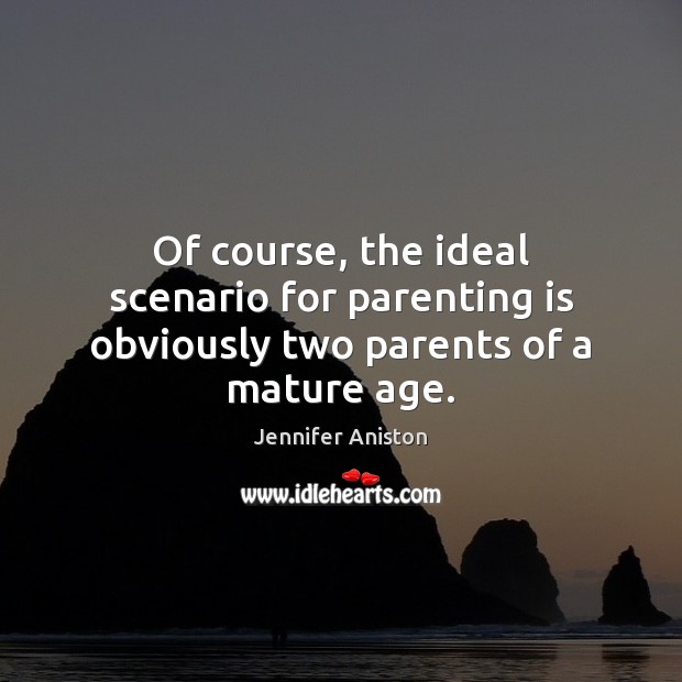 Of course, the ideal scenario for parenting is obviously two parents of a mature age. Parenting Quotes Image
