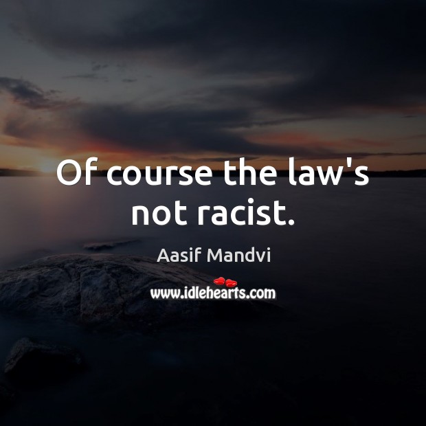 Of course the law’s not racist. Aasif Mandvi Picture Quote