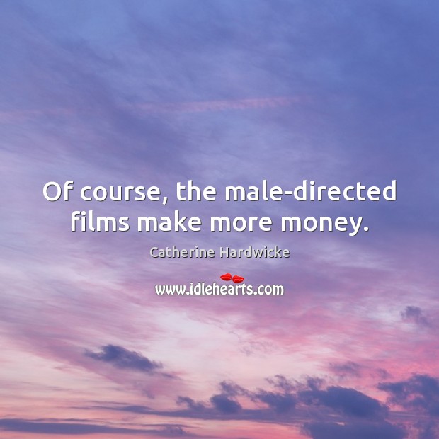 Of course, the male-directed films make more money. Catherine Hardwicke Picture Quote