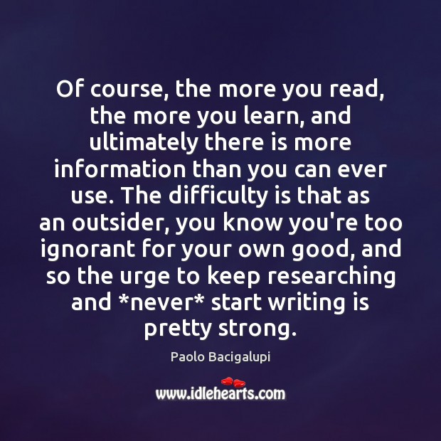Of course, the more you read, the more you learn, and ultimately Paolo Bacigalupi Picture Quote