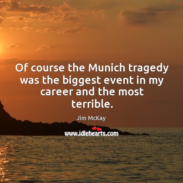 Of course the munich tragedy was the biggest event in my career and the most terrible. Jim McKay Picture Quote
