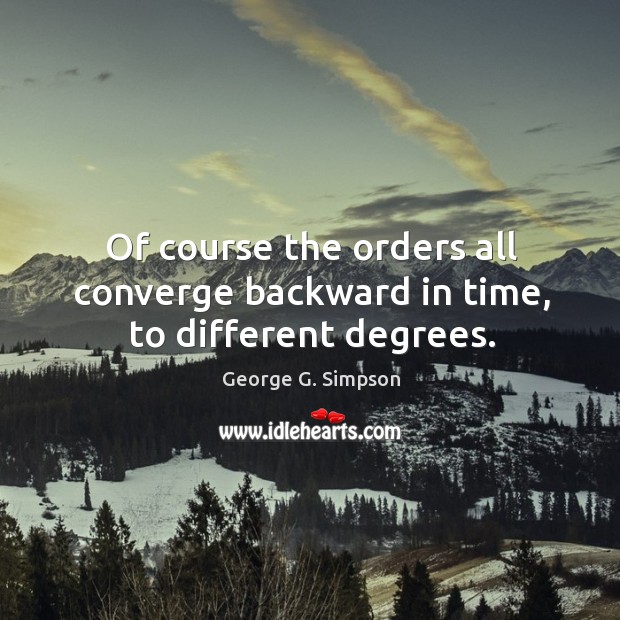 Of course the orders all converge backward in time, to different degrees. George G. Simpson Picture Quote