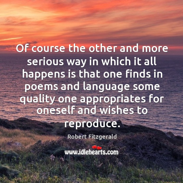 Of course the other and more serious way in which it all happens is that one finds Robert Fitzgerald Picture Quote