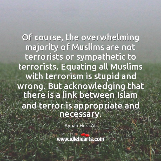 Of course, the overwhelming majority of Muslims are not terrorists or sympathetic Ayaan Hirsi Ali Picture Quote