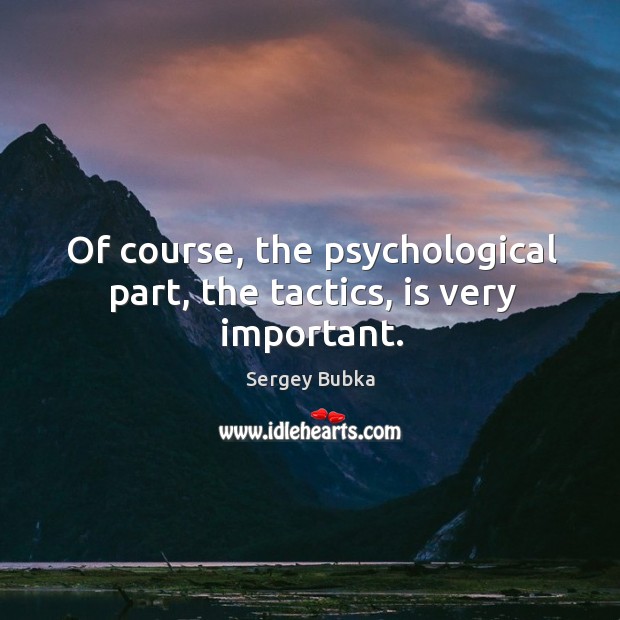 Of course, the psychological part, the tactics, is very important. Sergey Bubka Picture Quote