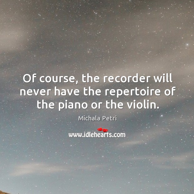 Of course, the recorder will never have the repertoire of the piano or the violin. Michala Petri Picture Quote