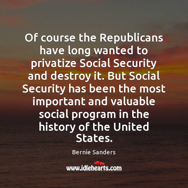 Of course the Republicans have long wanted to privatize Social Security and Bernie Sanders Picture Quote