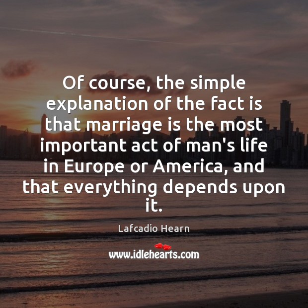 Of course, the simple explanation of the fact is that marriage is Lafcadio Hearn Picture Quote