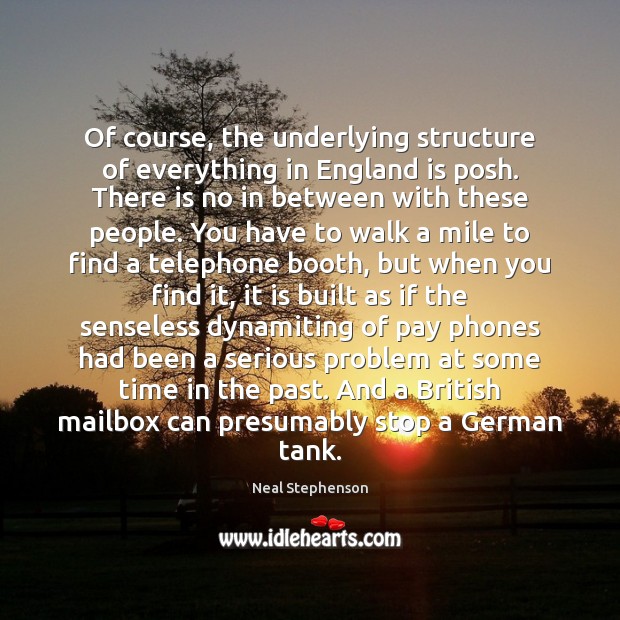 Of course, the underlying structure of everything in England is posh. There Neal Stephenson Picture Quote