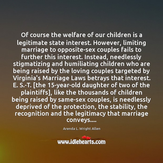 Of course the welfare of our children is a legitimate state interest. Arenda L. Wright Allen Picture Quote