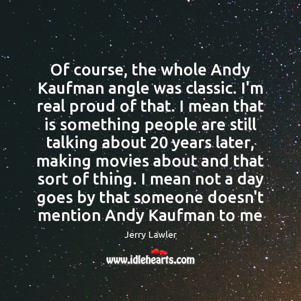 Of course, the whole Andy Kaufman angle was classic. I’m real proud Jerry Lawler Picture Quote