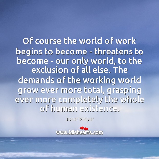 Of course the world of work begins to become – threatens to Josef Pieper Picture Quote