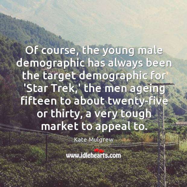 Of course, the young male demographic has always been the target demographic Kate Mulgrew Picture Quote