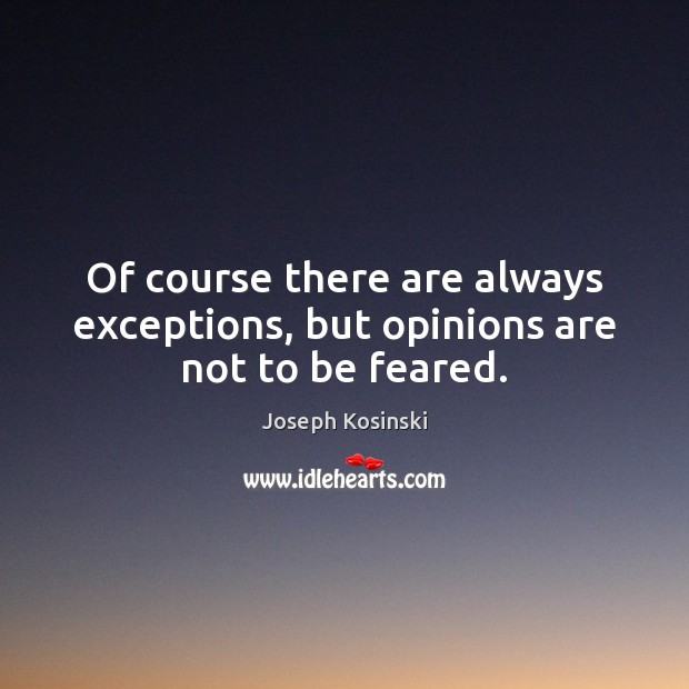 Of course there are always exceptions, but opinions are not to be feared. Joseph Kosinski Picture Quote