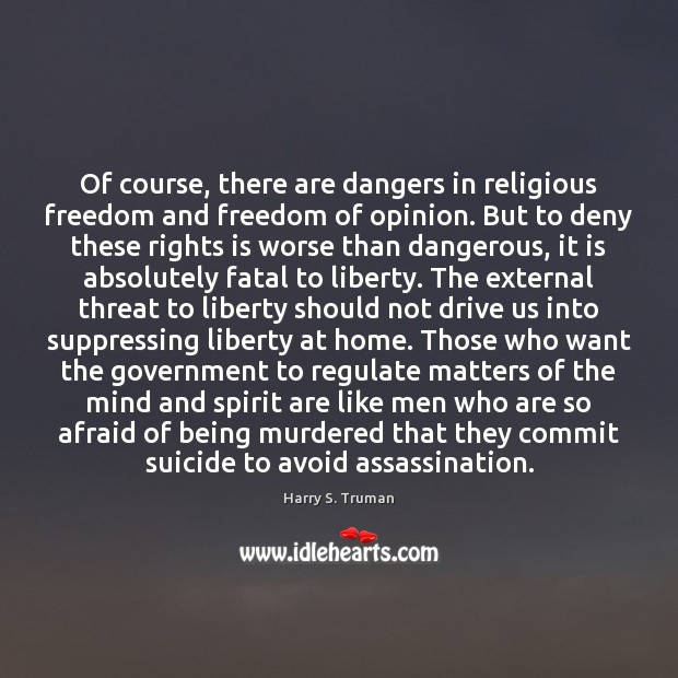 Of course, there are dangers in religious freedom and freedom of opinion. Harry S. Truman Picture Quote