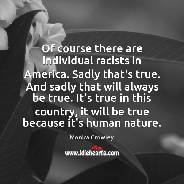Of course there are individual racists in America. Sadly that’s true. And Monica Crowley Picture Quote