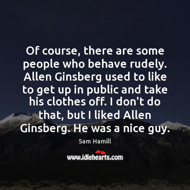 Of course, there are some people who behave rudely. Allen Ginsberg used Sam Hamill Picture Quote