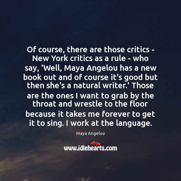 Of course, there are those critics – New York critics as a Maya Angelou Picture Quote