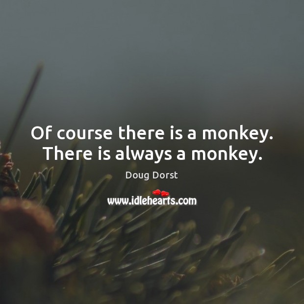 Of course there is a monkey. There is always a monkey. Doug Dorst Picture Quote
