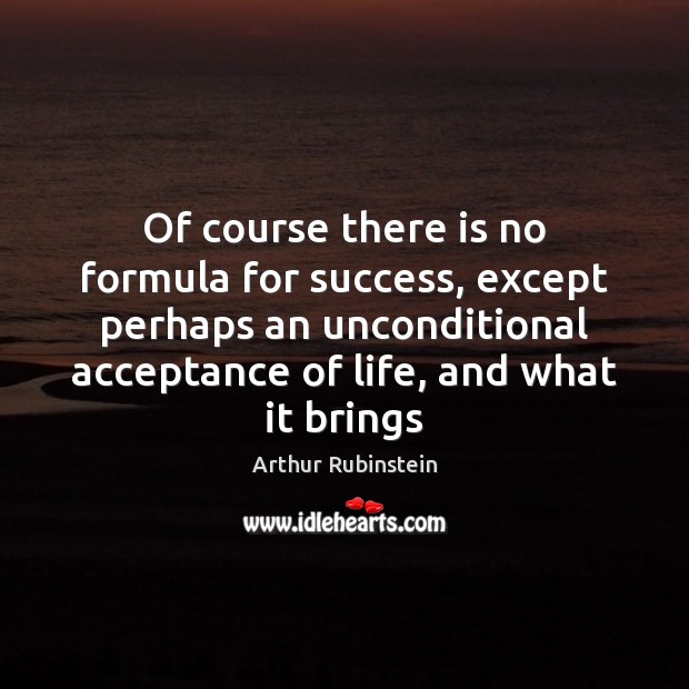 Of course there is no formula for success, except perhaps an unconditional 