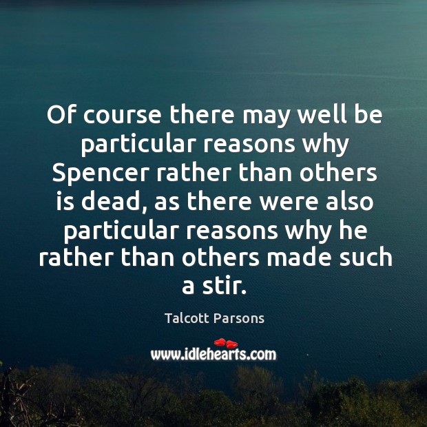Of course there may well be particular reasons why spencer rather than others is dead Talcott Parsons Picture Quote