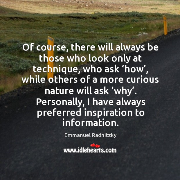 Of course, there will always be those who look only at technique, who ask ‘how’, while others Emmanuel Radnitzky Picture Quote