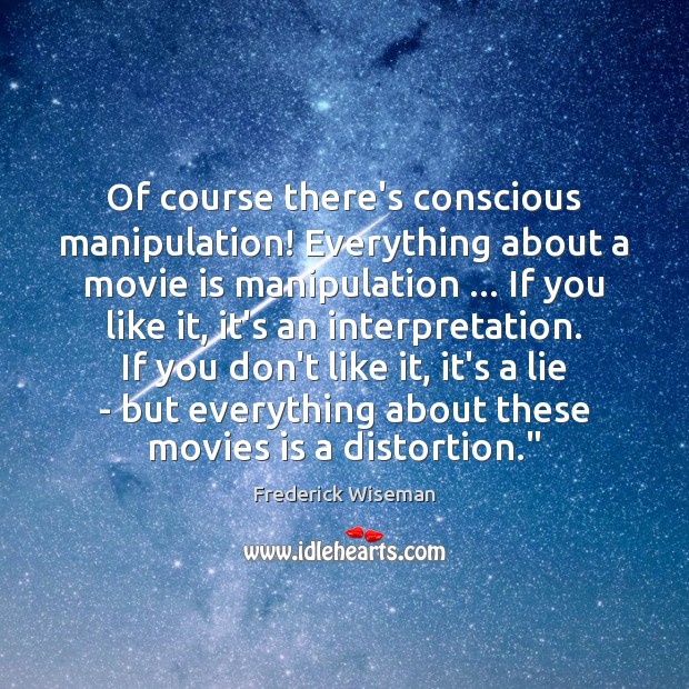 Of course there’s conscious manipulation! Everything about a movie is manipulation … If Image