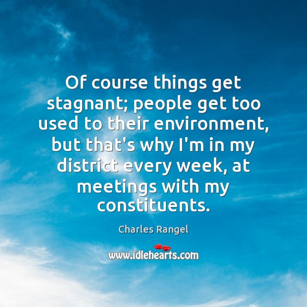 Of course things get stagnant; people get too used to their environment, Charles Rangel Picture Quote