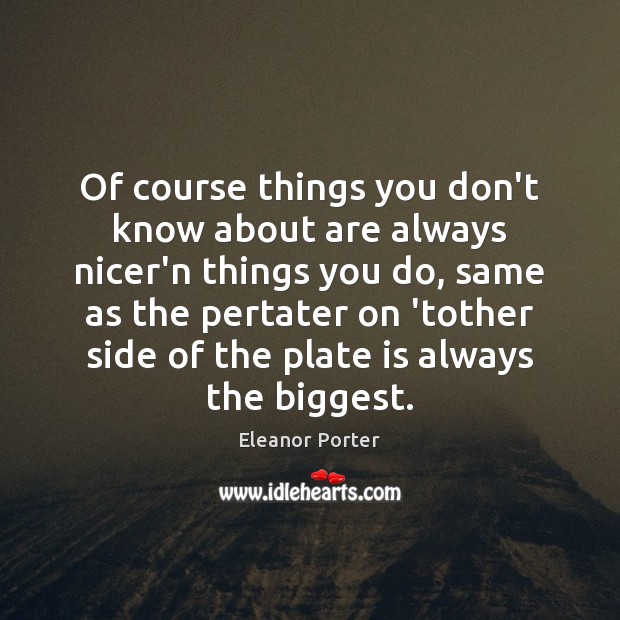 Of course things you don’t know about are always nicer’n things you Eleanor Porter Picture Quote