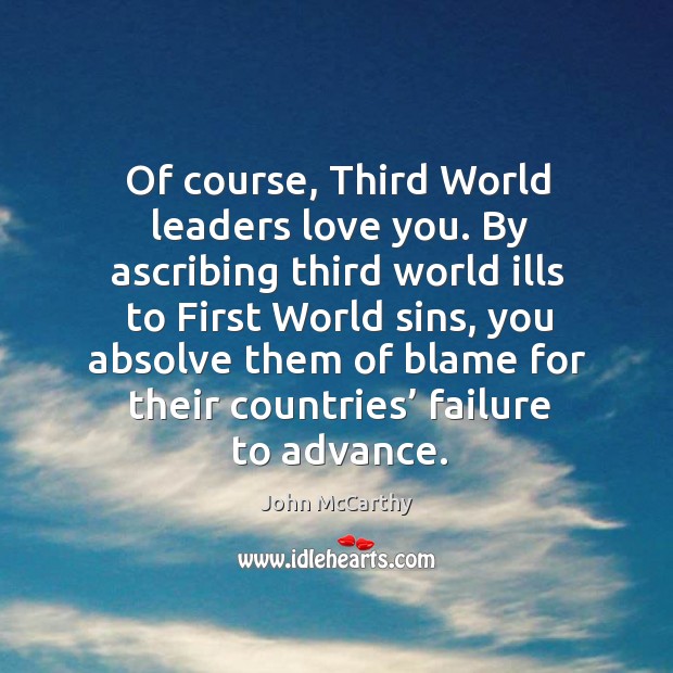 Of course, third world leaders love you. By ascribing third world ills to first world sins John McCarthy Picture Quote