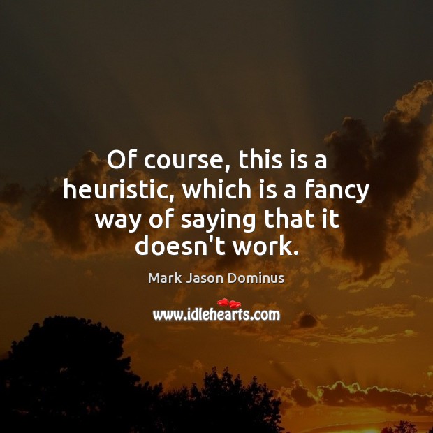 Of course, this is a heuristic, which is a fancy way of saying that it doesn’t work. Mark Jason Dominus Picture Quote