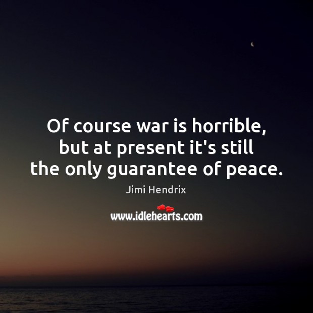 Of course war is horrible, but at present it’s still the only guarantee of peace. Jimi Hendrix Picture Quote